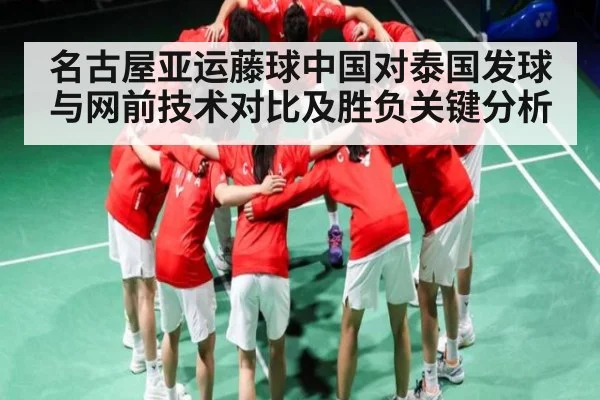 名古屋亚运藤球中国对泰国发球与网前技术对比及胜负关键分析