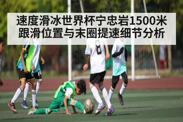 速度滑冰世界杯宁忠岩1500米跟滑位置与末圈提速细节分析