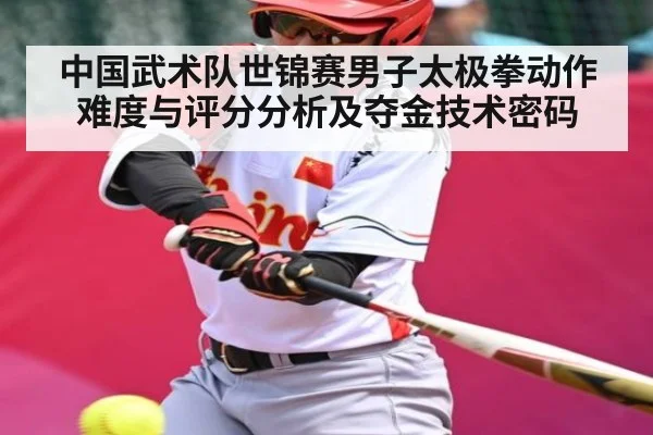中国武术队世锦赛男子太极拳动作难度与评分分析及夺金技术密码