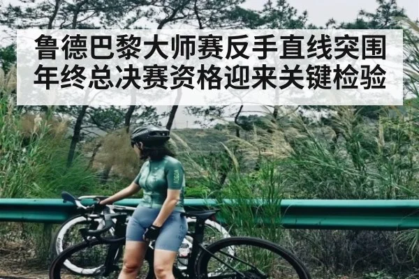 鲁德巴黎大师赛反手直线突围 年终总决赛资格迎来关键检验
